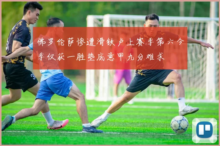 佛罗伦萨惨遭滑铁卢上赛季第六今季仅获一胜垫底意甲九分难求