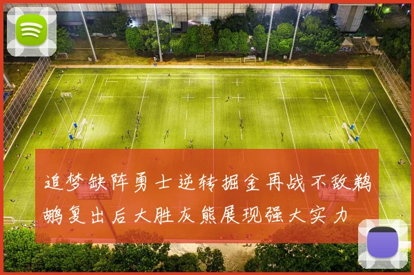 追梦缺阵勇士逆转掘金再战不敌鹈鹕复出后大胜灰熊展现强大实力