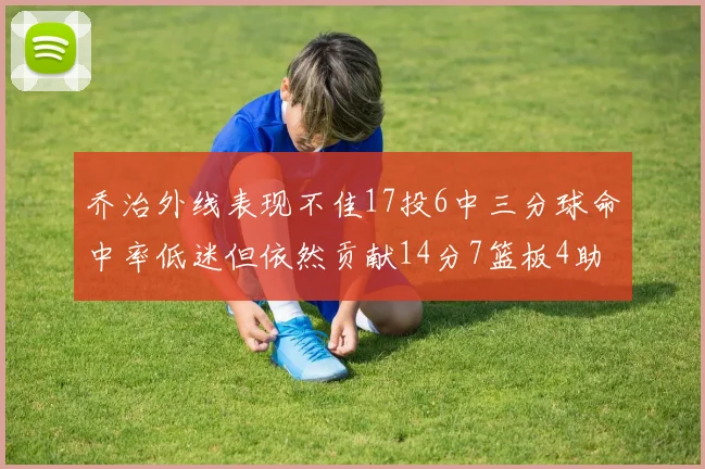 乔治外线表现不佳17投6中三分球命中率低迷但依然贡献14分7篮板4助攻4抢断