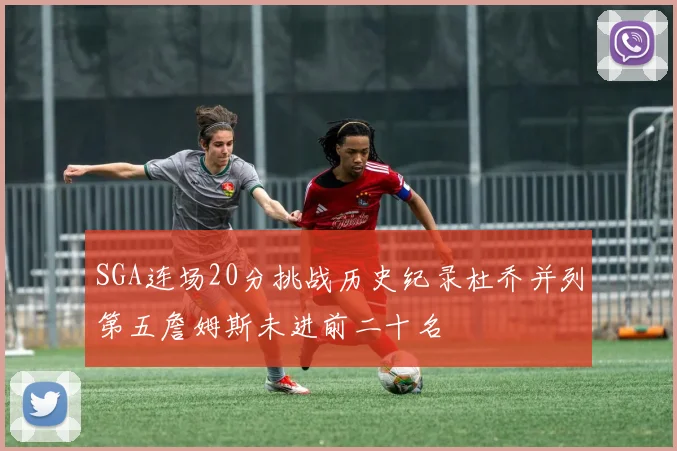SGA连场20分挑战历史纪录杜乔并列第五詹姆斯未进前二十名